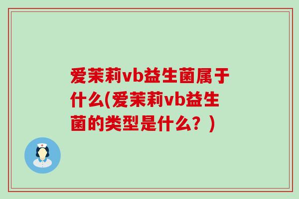 爱茉莉vb益生菌属于什么(爱茉莉vb益生菌的类型是什么？)