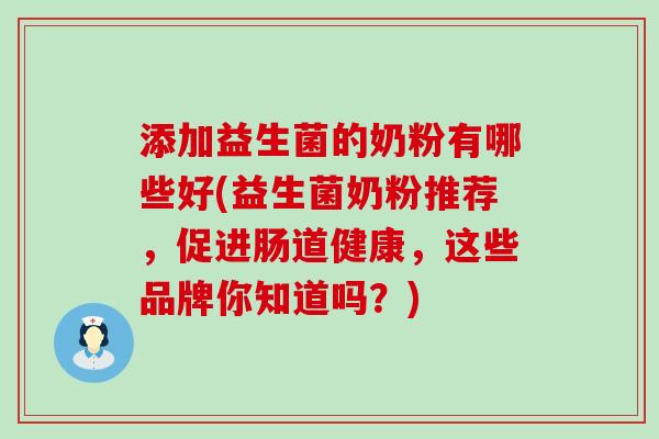 添加益生菌的奶粉有哪些好(益生菌奶粉推荐，促进肠道健康，这些品牌你知道吗？)