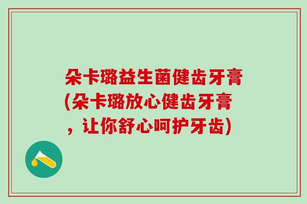 朵卡璐益生菌健齿牙膏(朵卡璐放心健齿牙膏，让你舒心呵护牙齿)