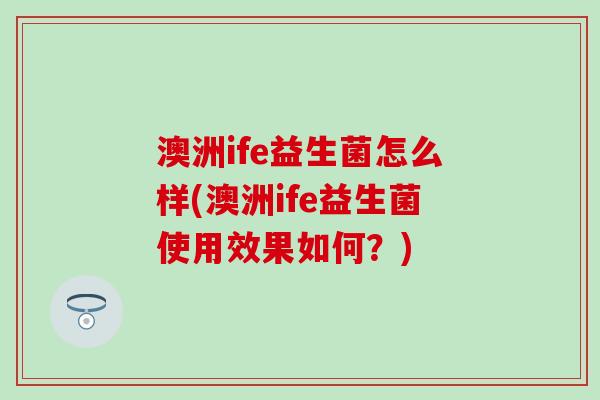澳洲ife益生菌怎么样(澳洲ife益生菌使用效果如何？)