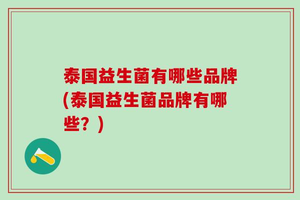 泰国益生菌有哪些品牌(泰国益生菌品牌有哪些？)