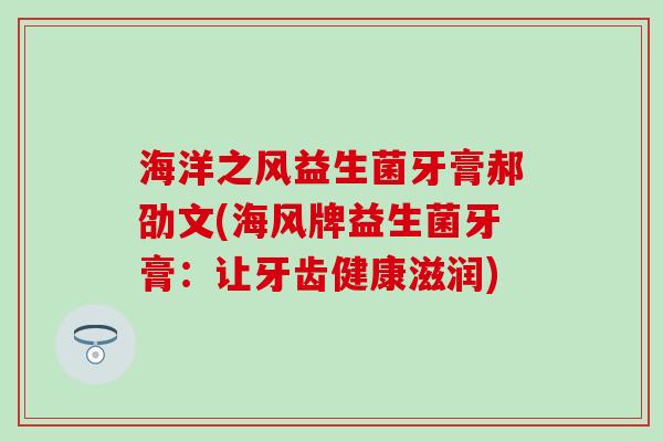 海洋之风益生菌牙膏郝劭文(海风牌益生菌牙膏：让牙齿健康滋润)