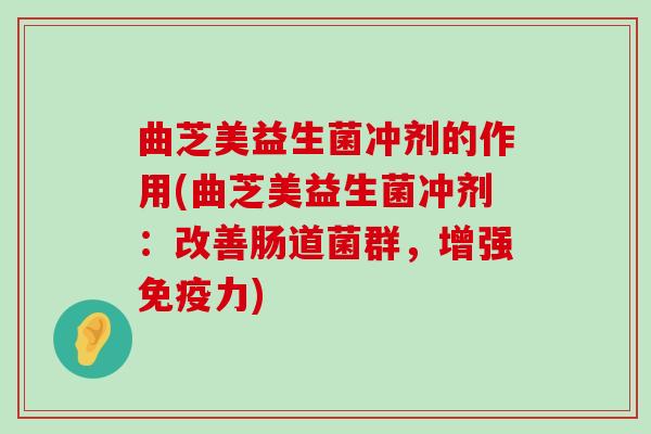曲芝美益生菌冲剂的作用(曲芝美益生菌冲剂：改善肠道菌群，增强免疫力)