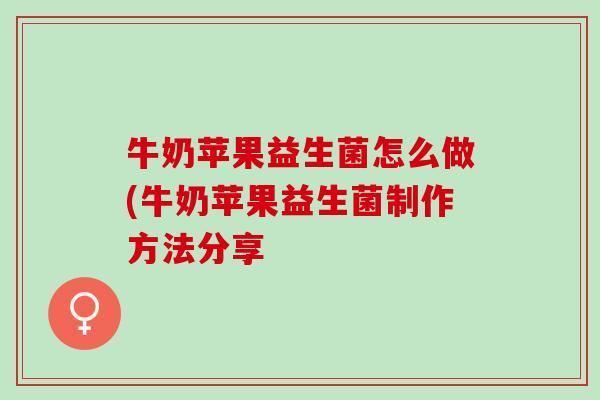 牛奶苹果益生菌怎么做(牛奶苹果益生菌制作方法分享