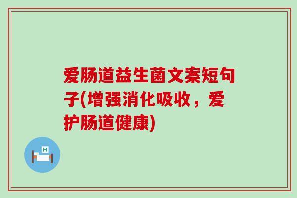 爱肠道益生菌文案短句子(增强消化吸收，爱护肠道健康)