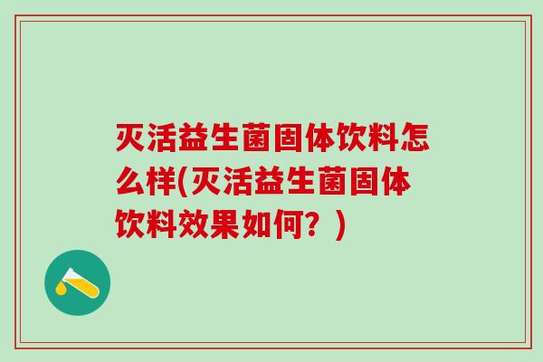 灭活益生菌固体饮料怎么样(灭活益生菌固体饮料效果如何？)