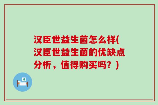 汉臣世益生菌怎么样(汉臣世益生菌的优缺点分析，值得购买吗？)