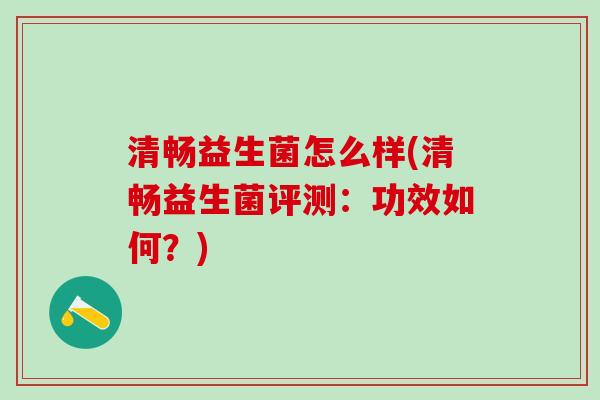 清畅益生菌怎么样(清畅益生菌评测：功效如何？)