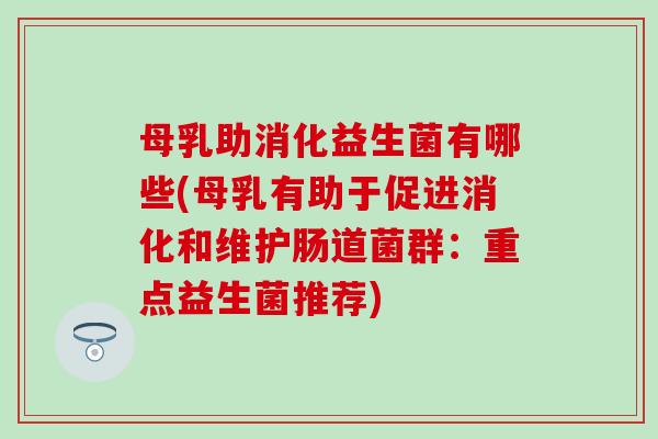 母乳助消化益生菌有哪些(母乳有助于促进消化和维护肠道菌群：重点益生菌推荐)