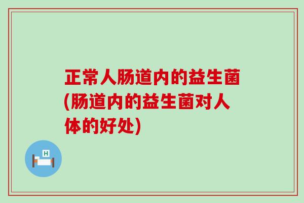 正常人肠道内的益生菌(肠道内的益生菌对人体的好处)