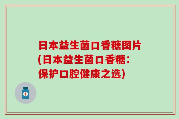 日本益生菌口香糖图片(日本益生菌口香糖：保护口腔健康之选)