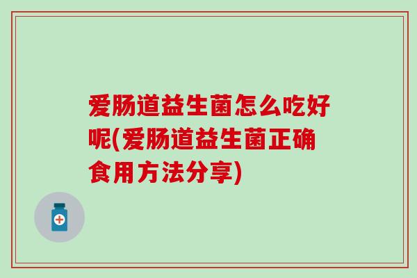爱肠道益生菌怎么吃好呢(爱肠道益生菌正确食用方法分享)