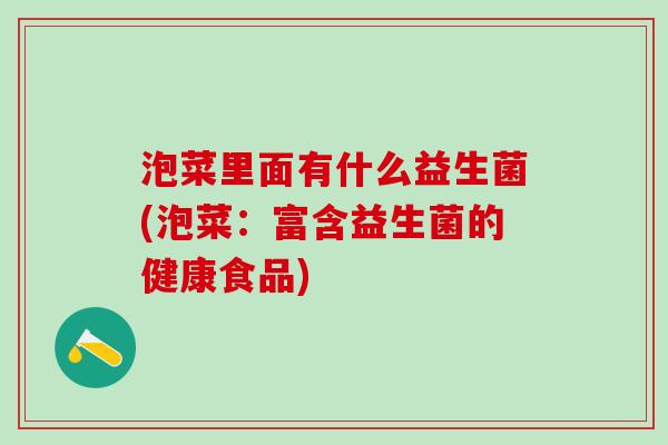 泡菜里面有什么益生菌(泡菜：富含益生菌的健康食品)