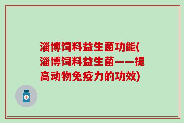 淄博饲料益生菌功能(淄博饲料益生菌——提高动物免疫力的功效)