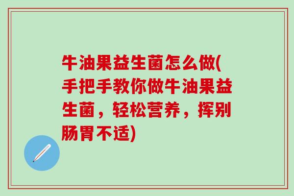 牛油果益生菌怎么做(手把手教你做牛油果益生菌，轻松营养，挥别肠胃不适)
