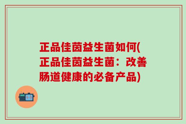 正品佳茵益生菌如何(正品佳茵益生菌：改善肠道健康的必备产品)