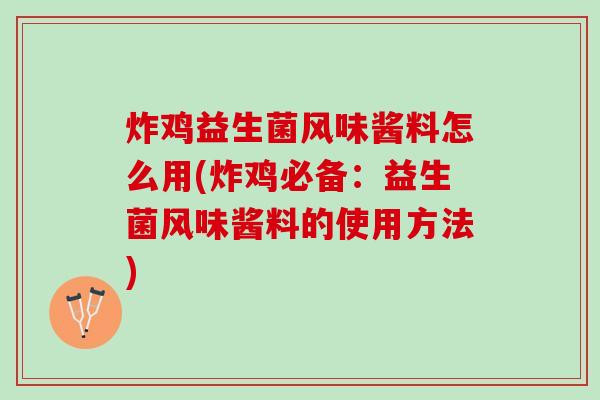 炸鸡益生菌风味酱料怎么用(炸鸡必备：益生菌风味酱料的使用方法)