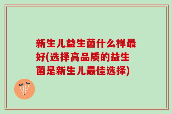 新生儿益生菌什么样最好(选择高品质的益生菌是新生儿最佳选择)