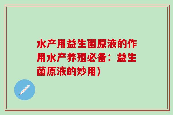 水产用益生菌原液的作用水产养殖必备：益生菌原液的妙用)