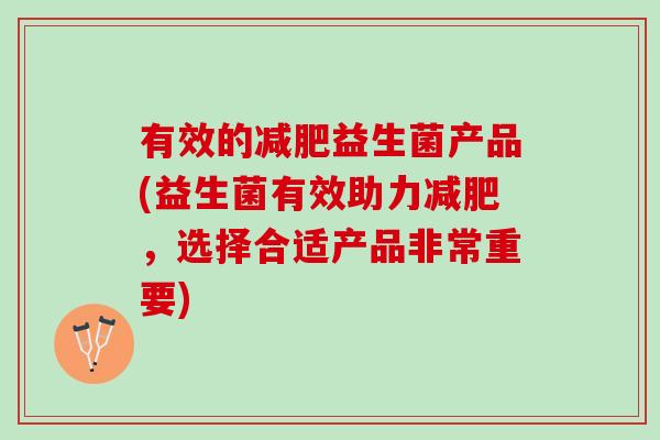 有效的减肥益生菌产品(益生菌有效助力减肥，选择合适产品非常重要)