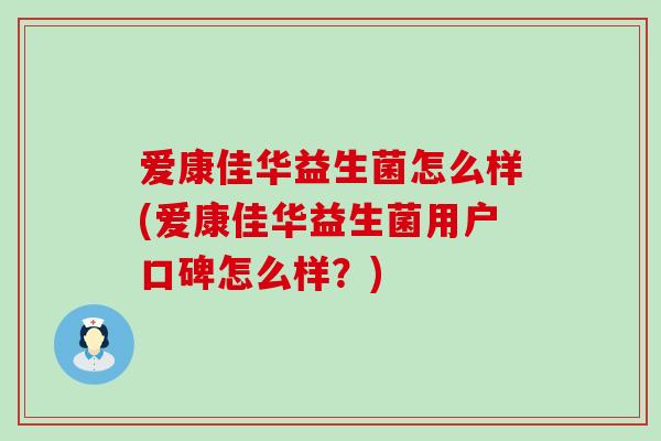 爱康佳华益生菌怎么样(爱康佳华益生菌用户口碑怎么样？)