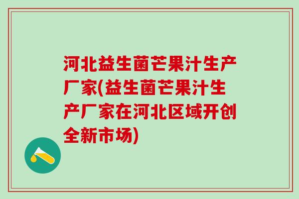 河北益生菌芒果汁生产厂家(益生菌芒果汁生产厂家在河北区域开创全新市场)