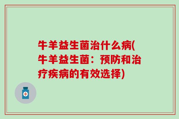 牛羊益生菌治什么病(牛羊益生菌：预防和治疗疾病的有效选择)