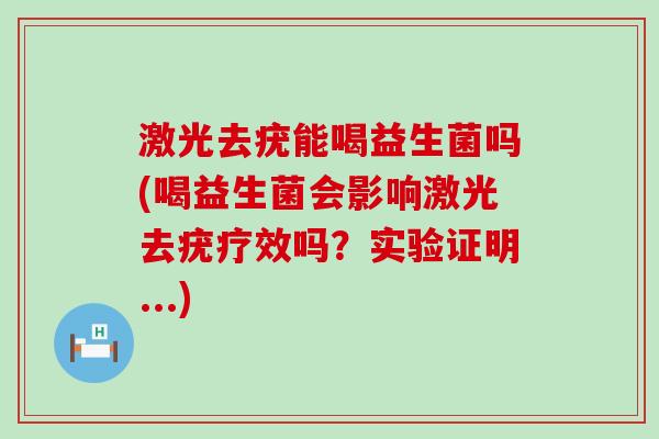 激光去疣能喝益生菌吗(喝益生菌会影响激光去疣疗效吗？实验证明...)