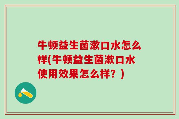 牛顿益生菌漱口水怎么样(牛顿益生菌漱口水使用效果怎么样?) 牛顿益生菌漱口水怎么样(牛顿益生菌漱口水使用效果怎么样?)