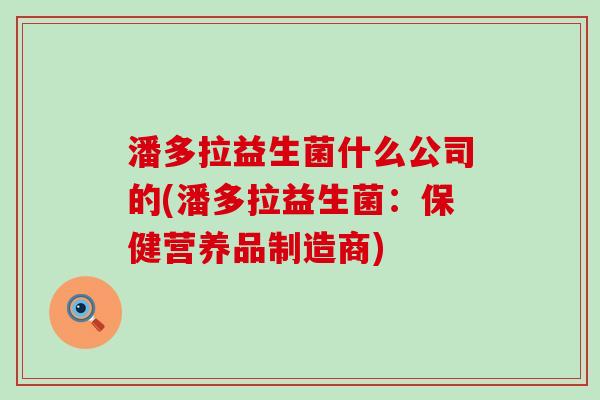 潘多拉益生菌什么公司的(潘多拉益生菌：保健营养品制造商)