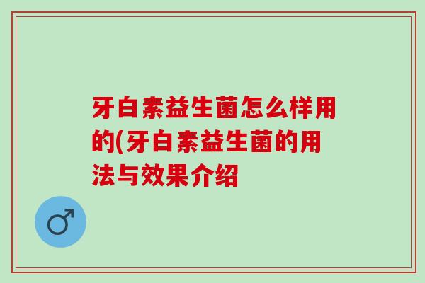 牙白素益生菌怎么样用的(牙白素益生菌的用法与效果介绍