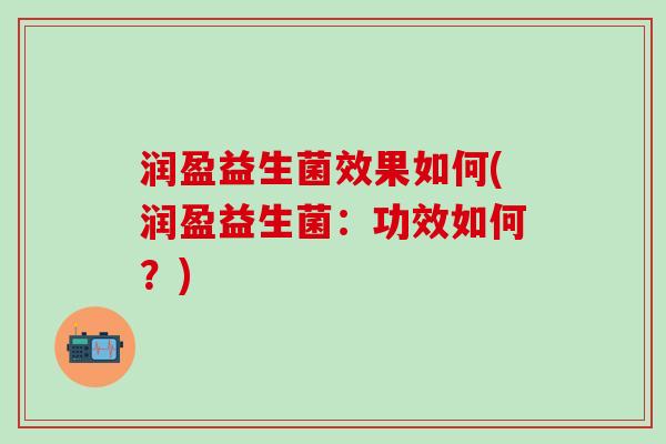 润盈益生菌效果如何(润盈益生菌：功效如何？)