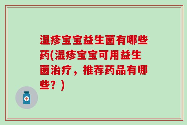 湿疹宝宝益生菌有哪些药(湿疹宝宝可用益生菌治疗，推荐药品有哪些？)