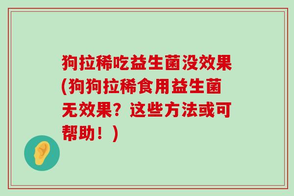 狗拉稀吃益生菌没效果(狗狗拉稀食用益生菌无效果？这些方法或可帮助！)