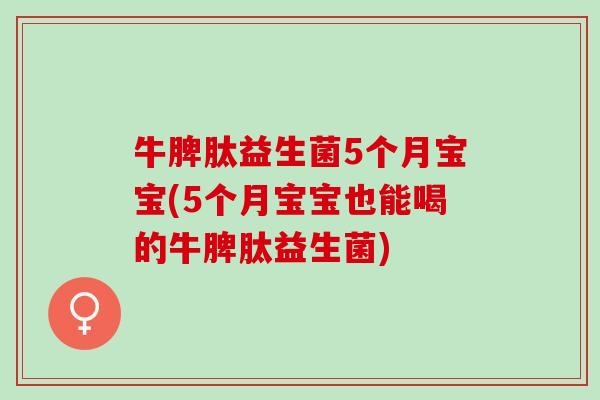 牛脾肽益生菌5个月宝宝(5个月宝宝也能喝的牛脾肽益生菌)
