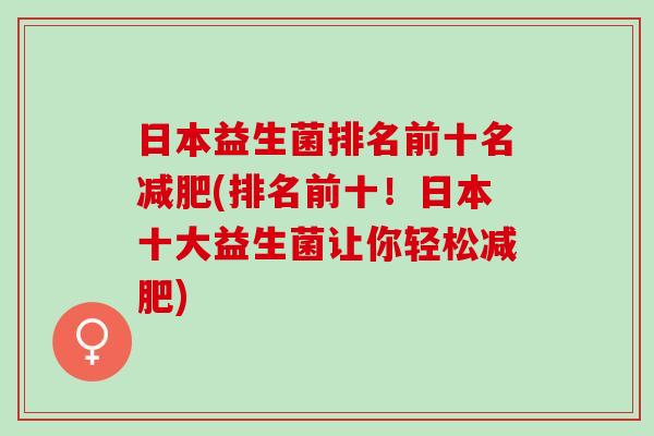 日本益生菌排名前十名(排名前十!日本十大益生菌让你轻松) 日本益生菌排名前十名(排名前十!日本十大益生菌让你轻松)