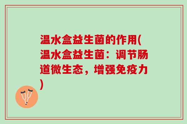 温水盒益生菌的作用(温水盒益生菌：调节肠道微生态，增强免疫力)