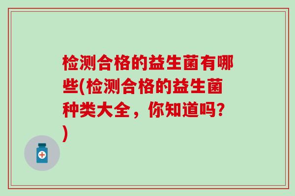 检测合格的益生菌有哪些(检测合格的益生菌种类大全，你知道吗？)