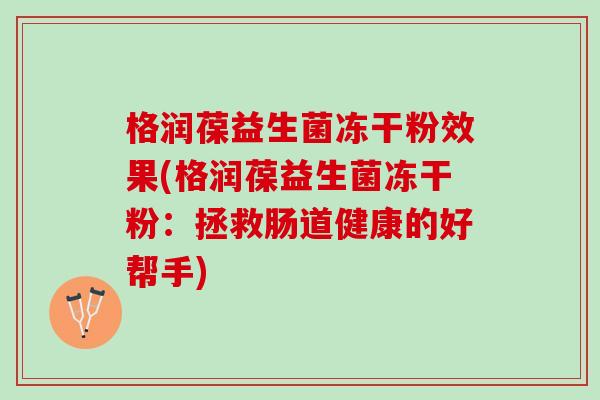 格润葆益生菌冻干粉效果(格润葆益生菌冻干粉：拯救肠道健康的好帮手)