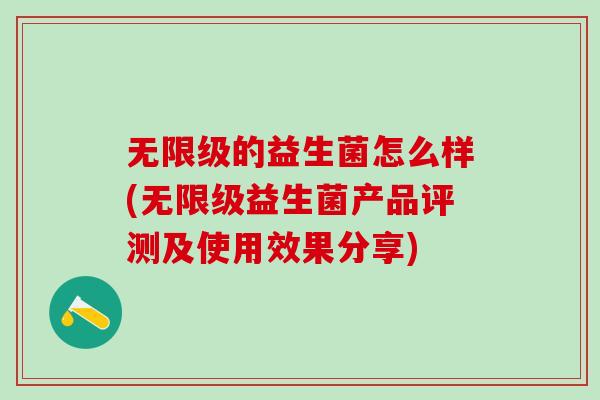 无限级的益生菌怎么样(无限级益生菌产品评测及使用效果分享)