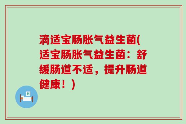 滴适宝肠胀气益生菌(适宝肠胀气益生菌：舒缓肠道不适，提升肠道健康！)