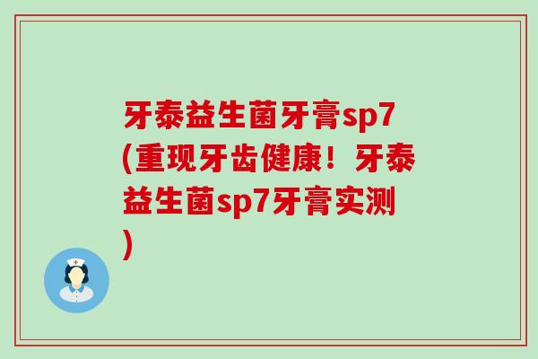 牙泰益生菌牙膏sp7(重现牙齿健康！牙泰益生菌sp7牙膏实测)