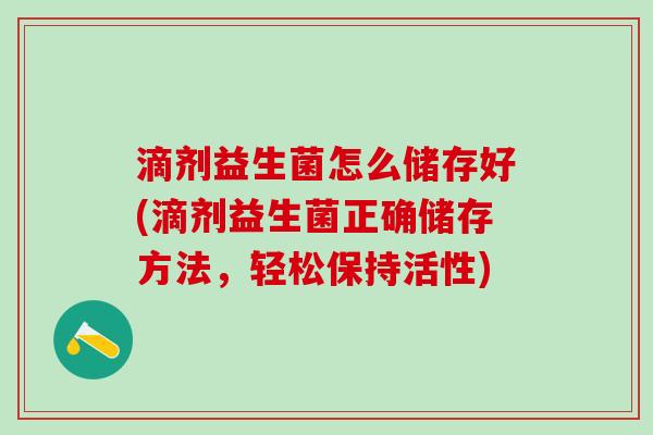 滴剂益生菌怎么储存好(滴剂益生菌正确储存方法，轻松保持活性)