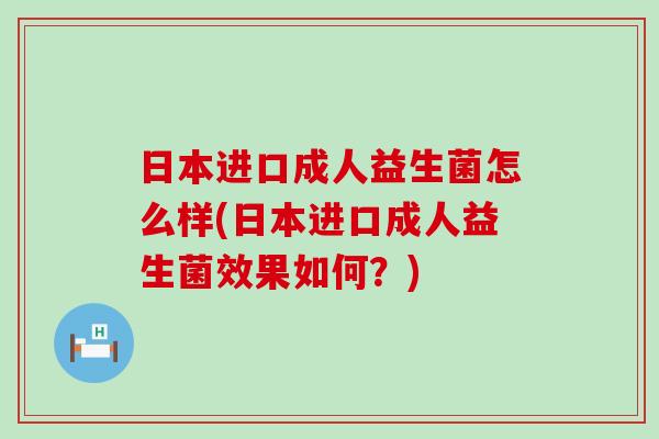 日本进口成人益生菌怎么样(日本进口成人益生菌效果如何？)