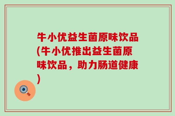 牛小优益生菌原味饮品(牛小优推出益生菌原味饮品，助力肠道健康)