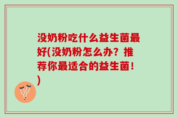没奶粉吃什么益生菌最好(没奶粉怎么办？推荐你最适合的益生菌！)