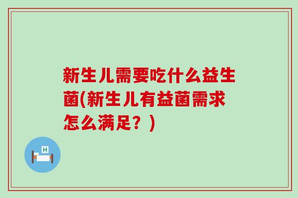 新生儿需要吃什么益生菌(新生儿有益菌需求怎么满足？)