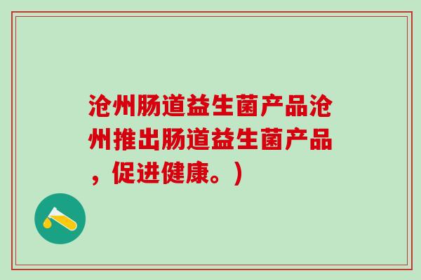 沧州肠道益生菌产品沧州推出肠道益生菌产品，促进健康。)