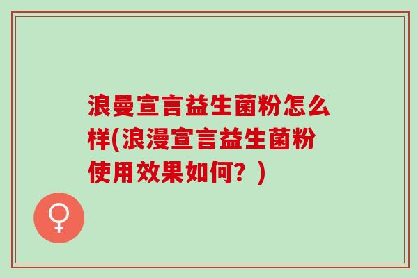 浪曼宣言益生菌粉怎么样(浪漫宣言益生菌粉使用效果如何？)