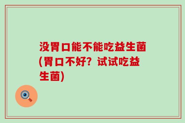 没胃口能不能吃益生菌(胃口不好？试试吃益生菌)